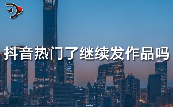 抖音上熱門(mén)了要接著發(fā)作品嗎?