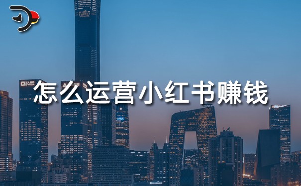 怎么運(yùn)營小紅書賺錢?