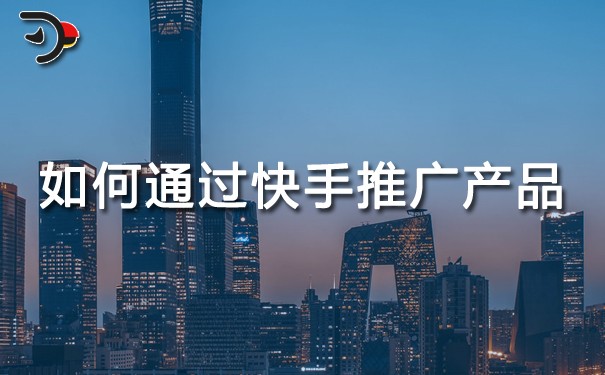 如何通過(guò)快手推廣產(chǎn)品.jpg
