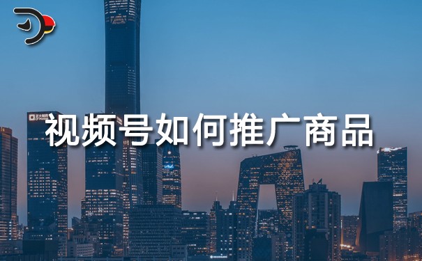 視頻號(hào)如何推廣商品.jpg