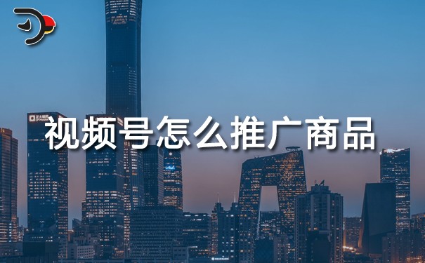 視頻號(hào)怎么推廣商品.jpg